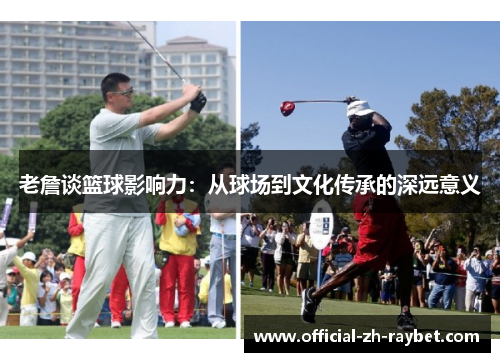 老詹谈篮球影响力：从球场到文化传承的深远意义