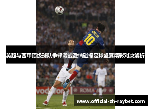 英超与西甲顶级球队争锋激战激情碰撞足球盛宴精彩对决解析