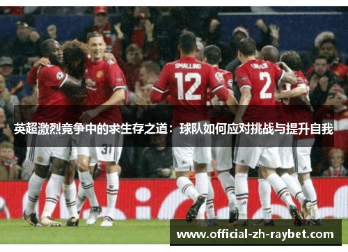英超激烈竞争中的求生存之道：球队如何应对挑战与提升自我