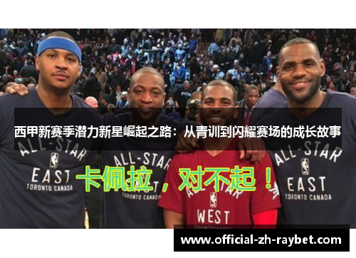 西甲新赛季潜力新星崛起之路：从青训到闪耀赛场的成长故事