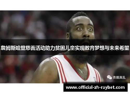 詹姆斯哈登慈善活动助力贫困儿童实现教育梦想与未来希望