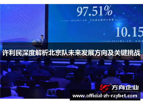 许利民深度解析北京队未来发展方向及关键挑战 许利民深度解析北京队未来发展方向及关键挑战