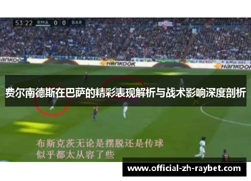 费尔南德斯在巴萨的精彩表现解析与战术影响深度剖析