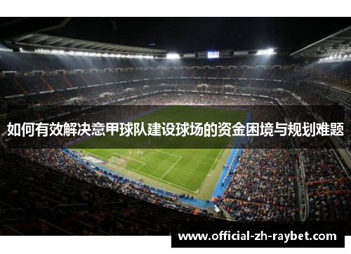 如何有效解决意甲球队建设球场的资金困境与规划难题