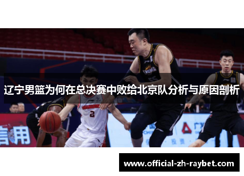辽宁男篮为何在总决赛中败给北京队分析与原因剖析