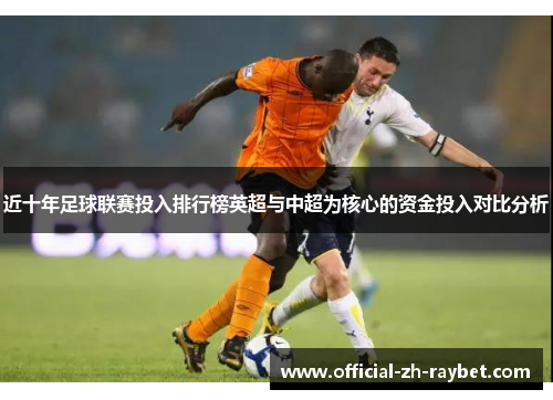 近十年足球联赛投入排行榜英超与中超为核心的资金投入对比分析