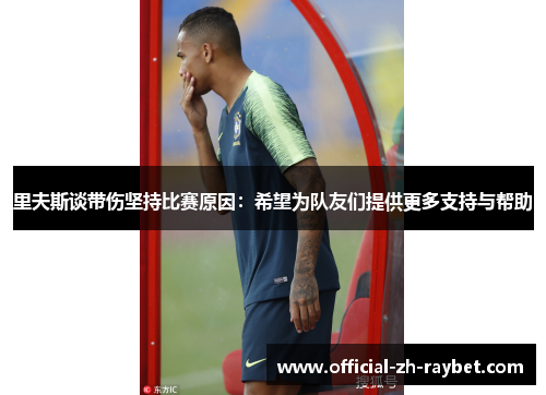 里夫斯谈带伤坚持比赛原因：希望为队友们提供更多支持与帮助