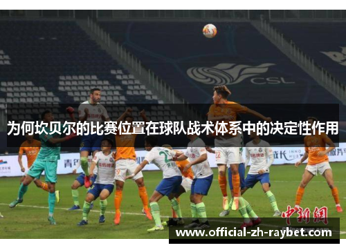 为何坎贝尔的比赛位置在球队战术体系中的决定性作用 为何坎贝尔的比赛位置在球队战术体系中的决定性作用