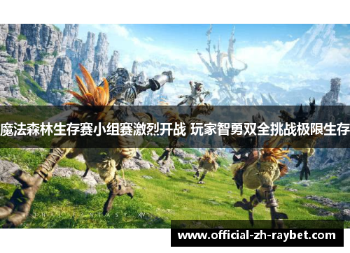 魔法森林生存赛小组赛激烈开战 玩家智勇双全挑战极限生存 魔法森林生存赛小组赛激烈开战 玩家智勇双全挑战极限生存