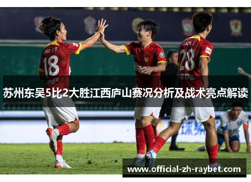苏州东吴5比2大胜江西庐山赛况分析及战术亮点解读 苏州东吴5比2大胜江西庐山赛况分析及战术亮点解读