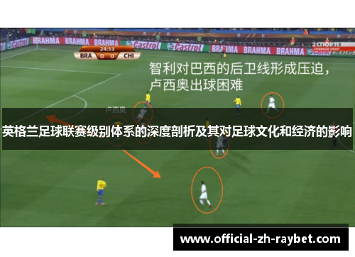 英格兰足球联赛级别体系的深度剖析及其对足球文化和经济的影响 英格兰足球联赛级别体系的深度剖析及其对足球文化和经济的影响