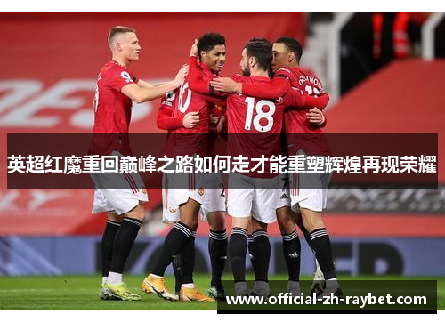 英超红魔重回巅峰之路如何走才能重塑辉煌再现荣耀