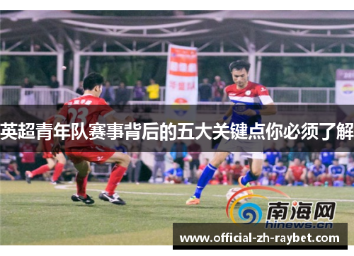 英超青年队赛事背后的五大关键点你必须了解