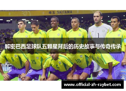 解密巴西足球队五颗星背后的历史故事与传奇传承 解密巴西足球队五颗星背后的历史故事与传奇传承