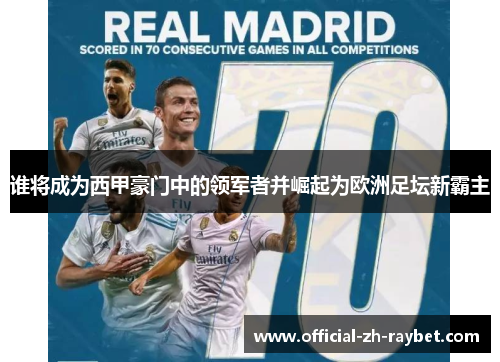 谁将成为西甲豪门中的领军者并崛起为欧洲足坛新霸主 谁将成为西甲豪门中的领军者并崛起为欧洲足坛新霸主