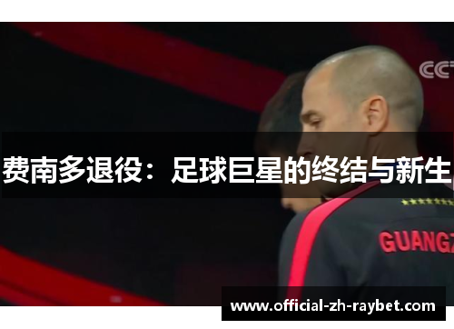 费南多退役:足球巨星的终结与新生 费南多退役:足球巨星的终结与新生