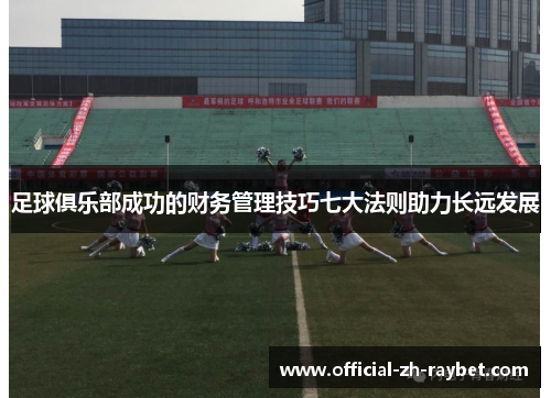 足球俱乐部成功的财务管理技巧七大法则助力长远发展 足球俱乐部成功的财务管理技巧七大法则助力长远发展