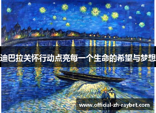 迪巴拉关怀行动点亮每一个生命的希望与梦想 迪巴拉关怀行动点亮每一个生命的希望与梦想