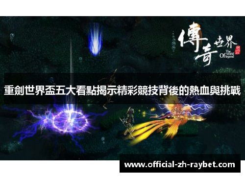 重劍世界盃五大看點揭示精彩競技背後的熱血與挑戰