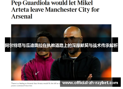 阿尔特塔与瓜迪奥拉在执教道路上的深厚默契与战术传承解析