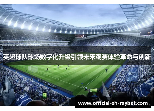 英超球队球场数字化升级引领未来观赛体验革命与创新