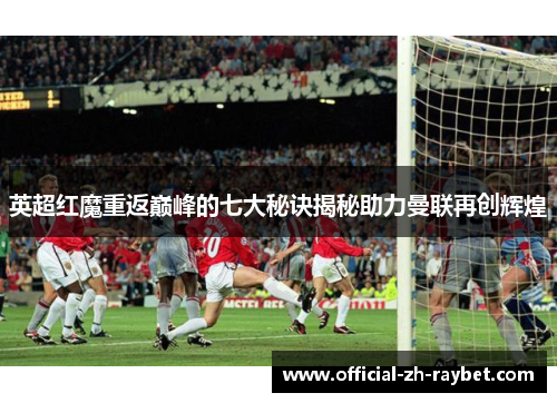 英超红魔重返巅峰的七大秘诀揭秘助力曼联再创辉煌