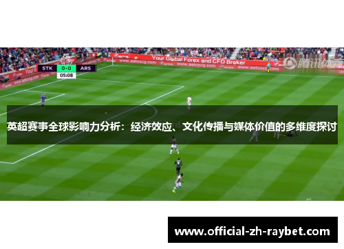 英超赛事全球影响力分析:经济效应、文化传播与媒体价值的多维度探讨 英超赛事全球影响力分析:经济效应、文化传播与媒体价值的多维度探讨