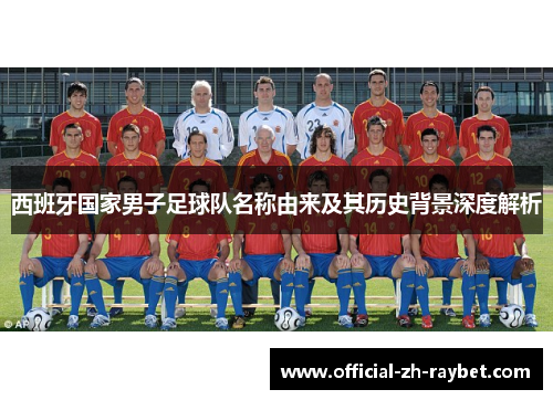 西班牙国家男子足球队名称由来及其历史背景深度解析