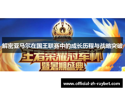 解密亚马尔在国王联赛中的成长历程与战略突破