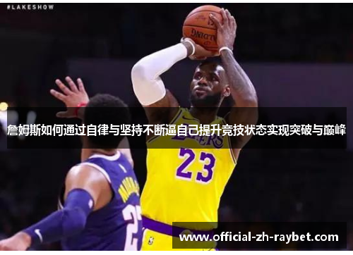 詹姆斯如何通过自律与坚持不断逼自己提升竞技状态实现突破与巅峰