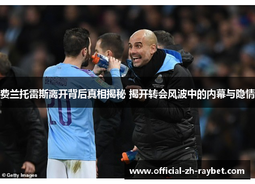 费兰托雷斯离开背后真相揭秘 揭开转会风波中的内幕与隐情 费兰托雷斯离开背后真相揭秘 揭开转会风波中的内幕与隐情