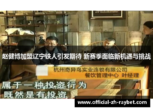 赵健博加盟辽宁铁人引发期待 新赛季面临新机遇与挑战 赵健博加盟辽宁铁人引发期待 新赛季面临新机遇与挑战