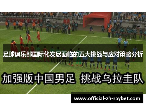 足球俱乐部国际化发展面临的五大挑战与应对策略分析 足球俱乐部国际化发展面临的五大挑战与应对策略分析