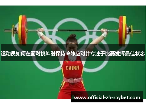 运动员如何在面对挑衅时保持冷静应对并专注于比赛发挥最佳状态 运动员如何在面对挑衅时保持冷静应对并专注于比赛发挥最佳状态