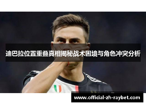 迪巴拉位置重叠真相揭秘战术困境与角色冲突分析 迪巴拉位置重叠真相揭秘战术困境与角色冲突分析